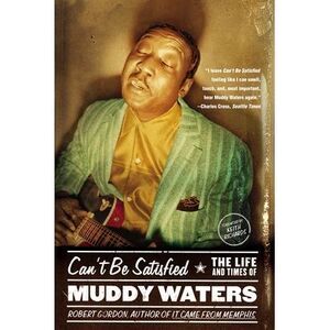 Can't Be Satisfied: The Life and Times of Muddy Waters -- Robert Gordon